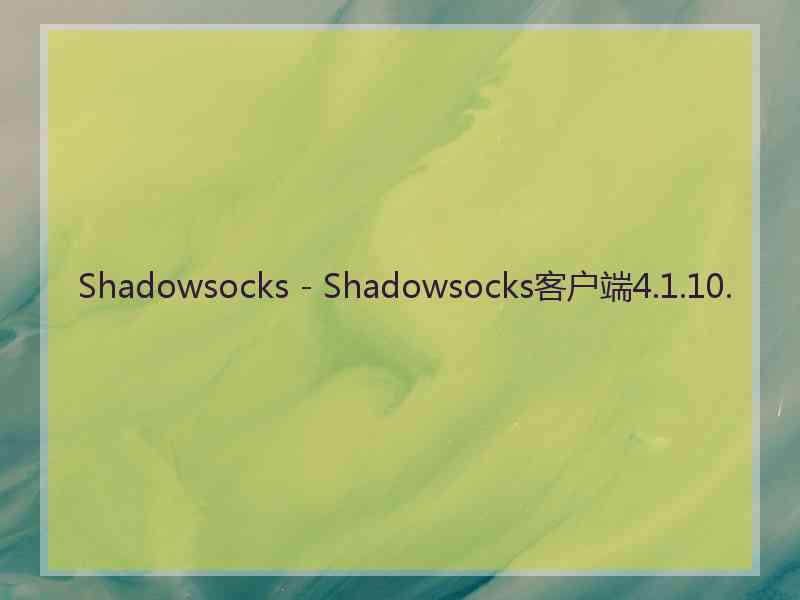 Shadowsocks - Shadowsocks客户端4.1.10.