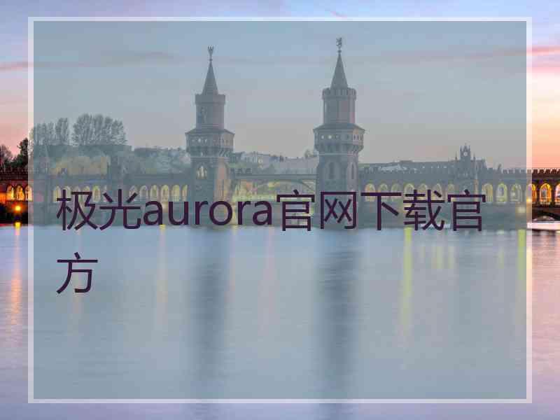 极光aurora官网下载官方