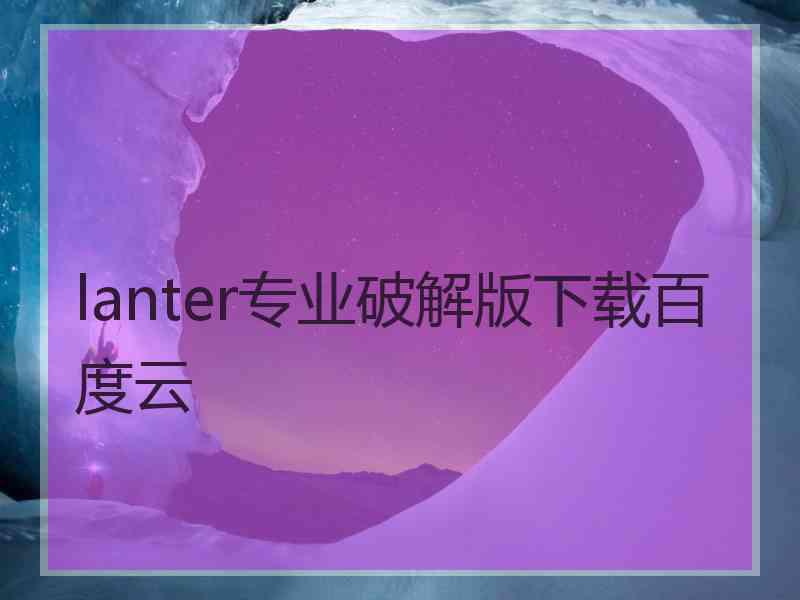 lanter专业破解版下载百度云