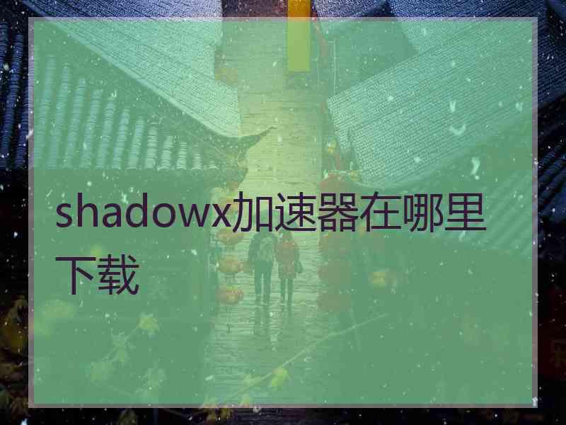 shadowx加速器在哪里下载