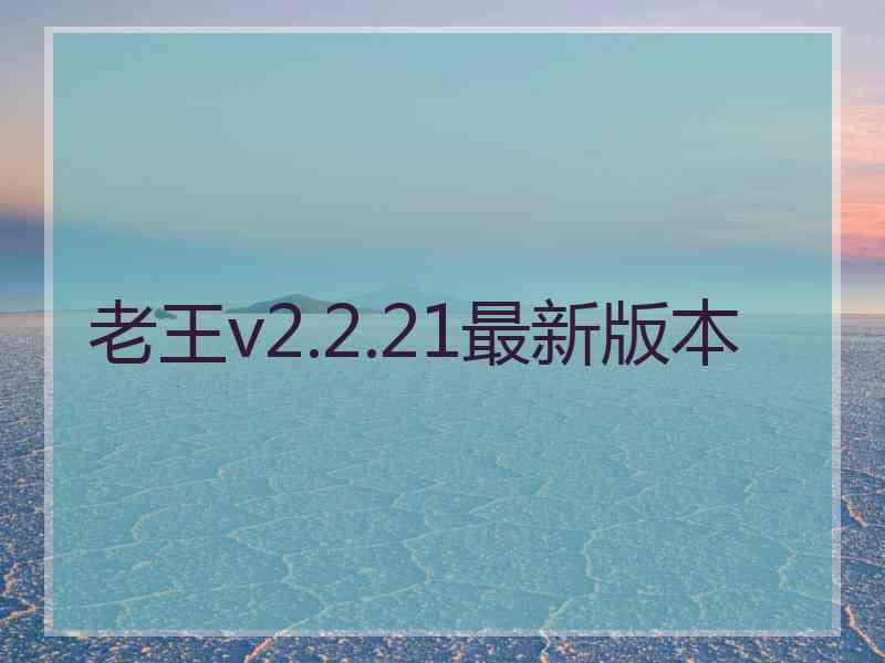 老王v2.2.21最新版本