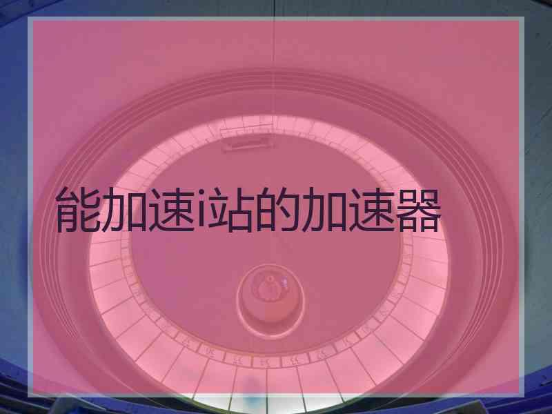 能加速i站的加速器