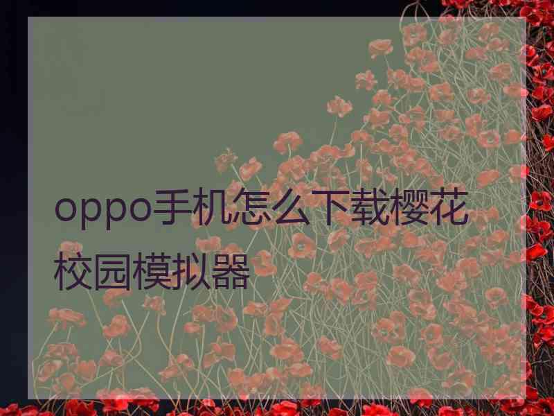 oppo手机怎么下载樱花校园模拟器