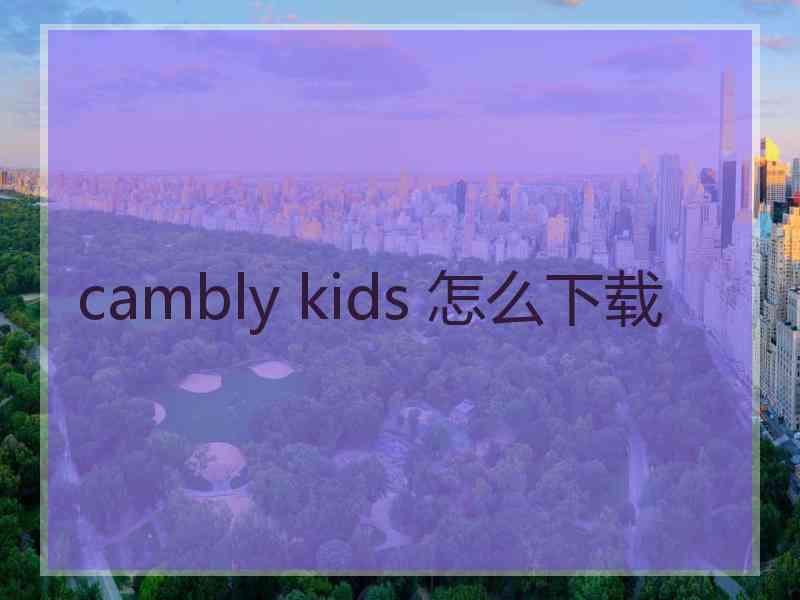 cambly kids 怎么下载
