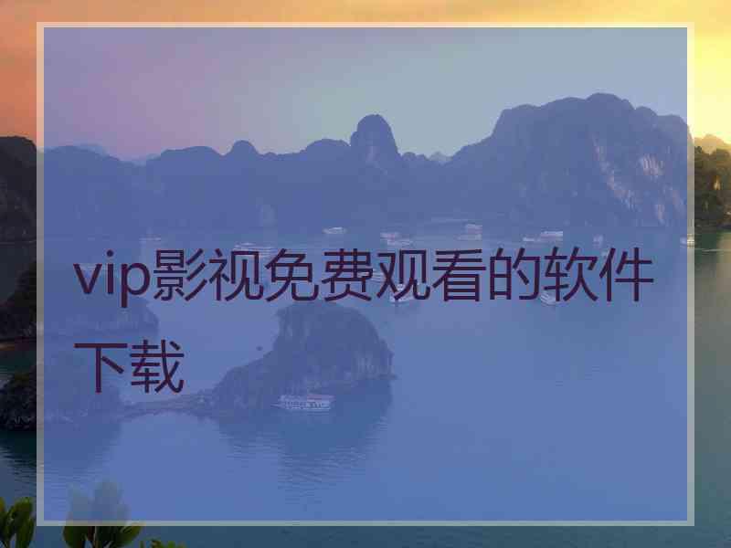 vip影视免费观看的软件下载