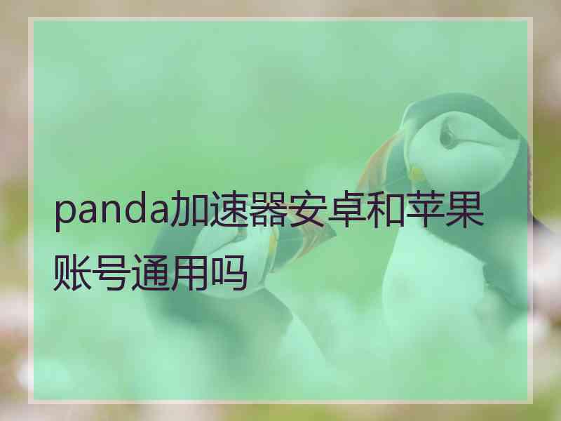 panda加速器安卓和苹果账号通用吗