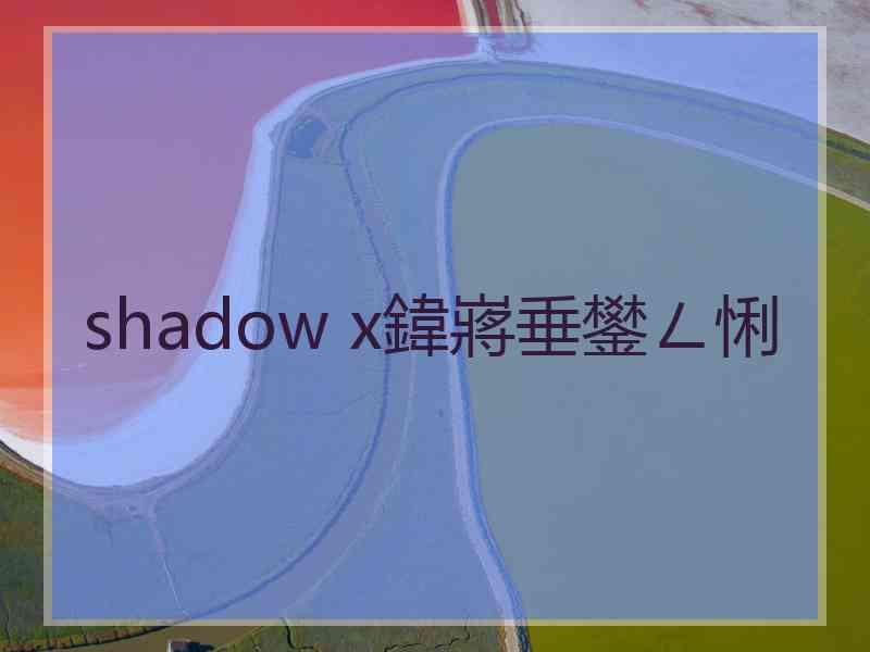 shadow x鍏嶈垂鐢ㄥ悧