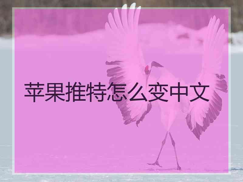 苹果推特怎么变中文