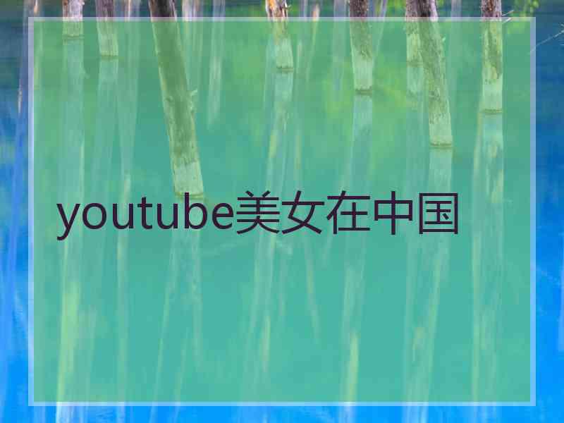 youtube美女在中国