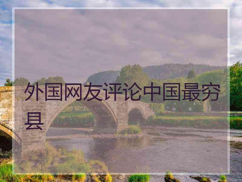 外国网友评论中国最穷县
