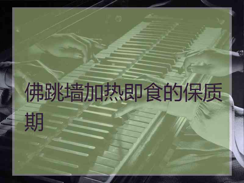 佛跳墙加热即食的保质期 佛跳墙加热即食的保质期