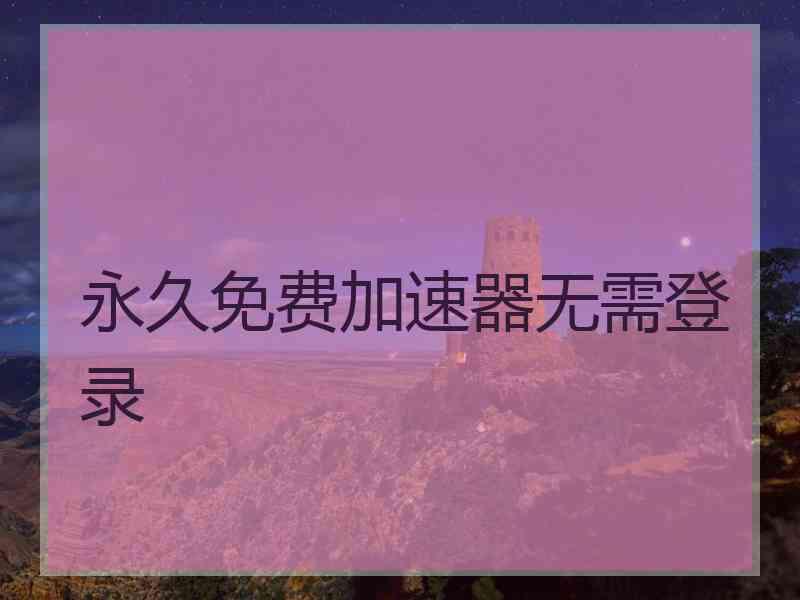 永久免费加速器无需登录