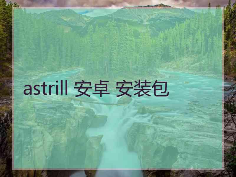 astrill 安卓 安装包