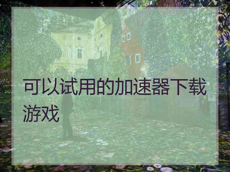 可以试用的加速器下载游戏
