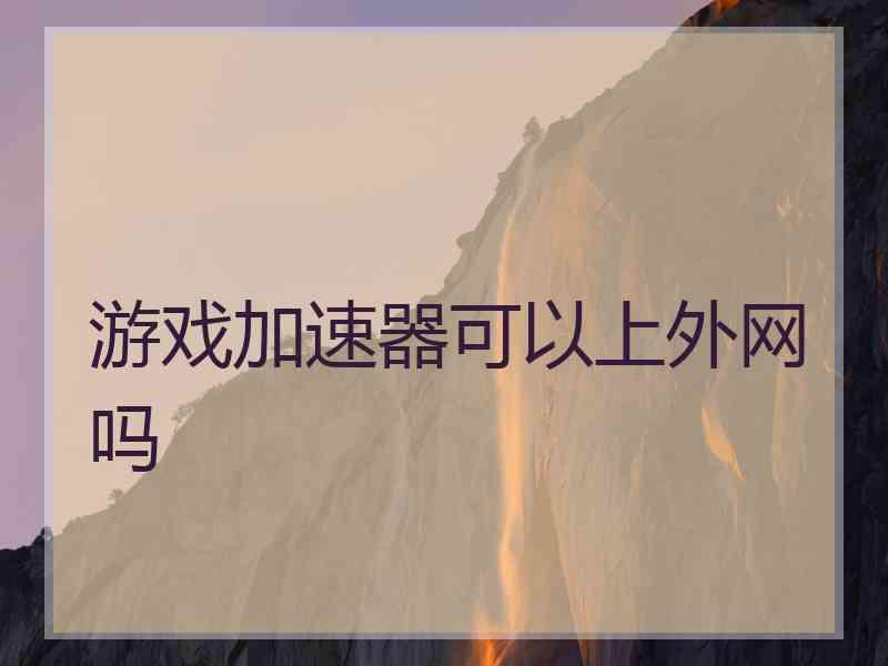 游戏加速器可以上外网吗