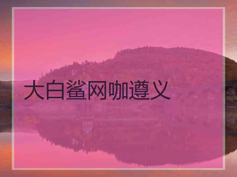 大白鲨网咖遵义