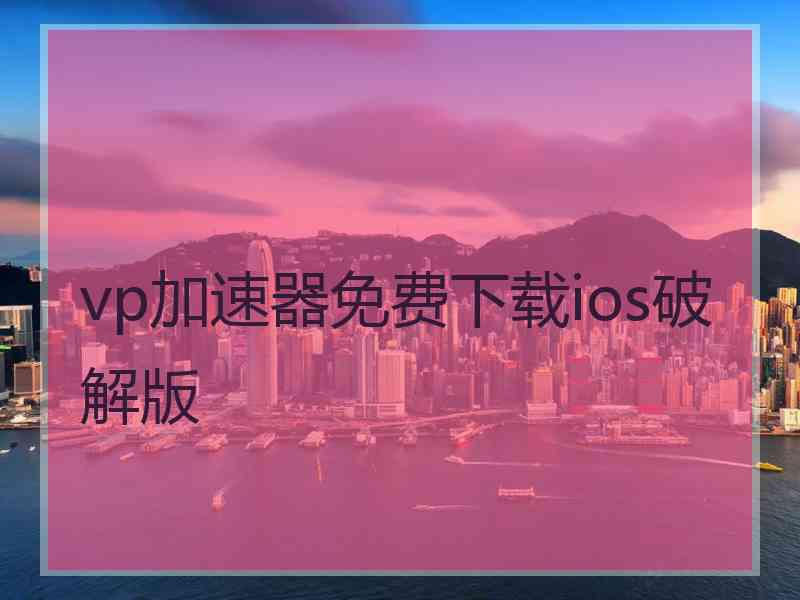 vp加速器免费下载ios破解版