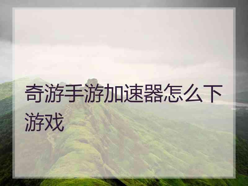 奇游手游加速器怎么下游戏