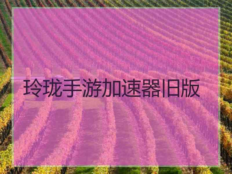 玲珑手游加速器旧版