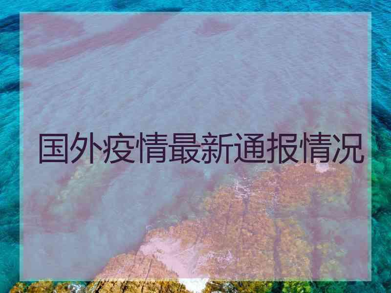 国外疫情最新通报情况