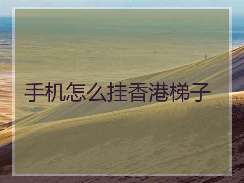 手机怎么挂香港梯子