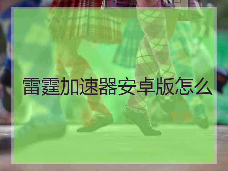 雷霆加速器安卓版怎么
