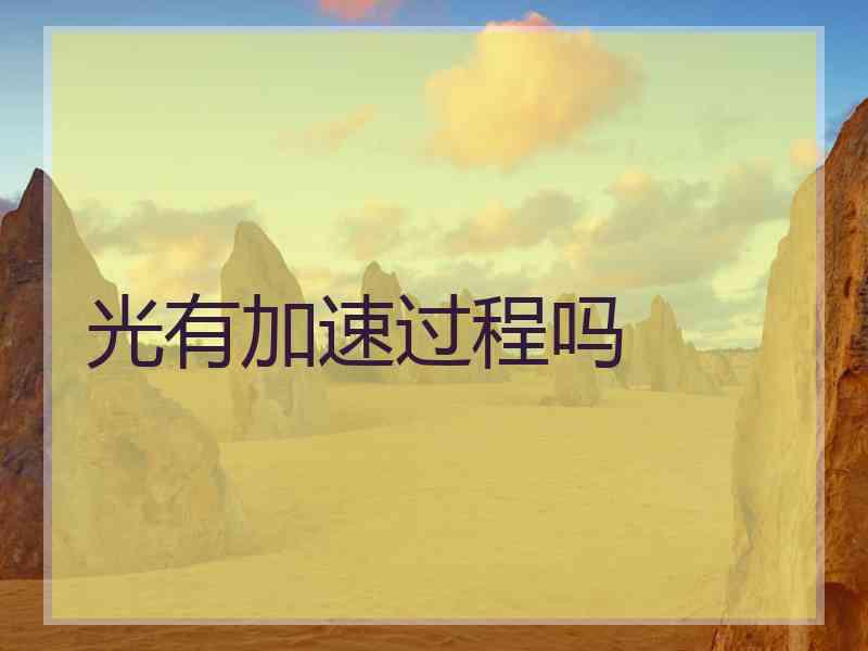 光有加速过程吗