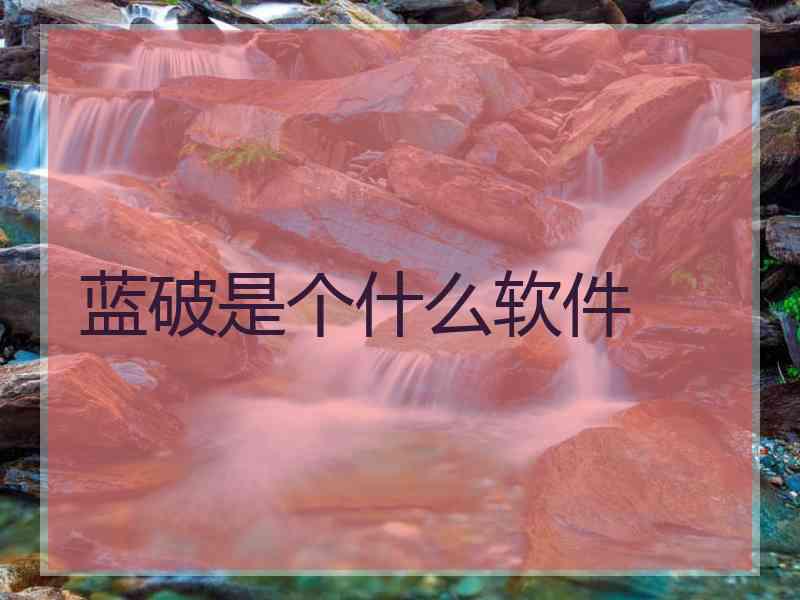 蓝破是个什么软件