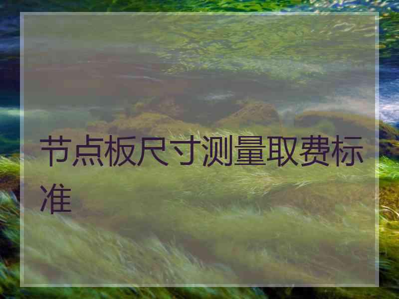 节点板尺寸测量取费标准
