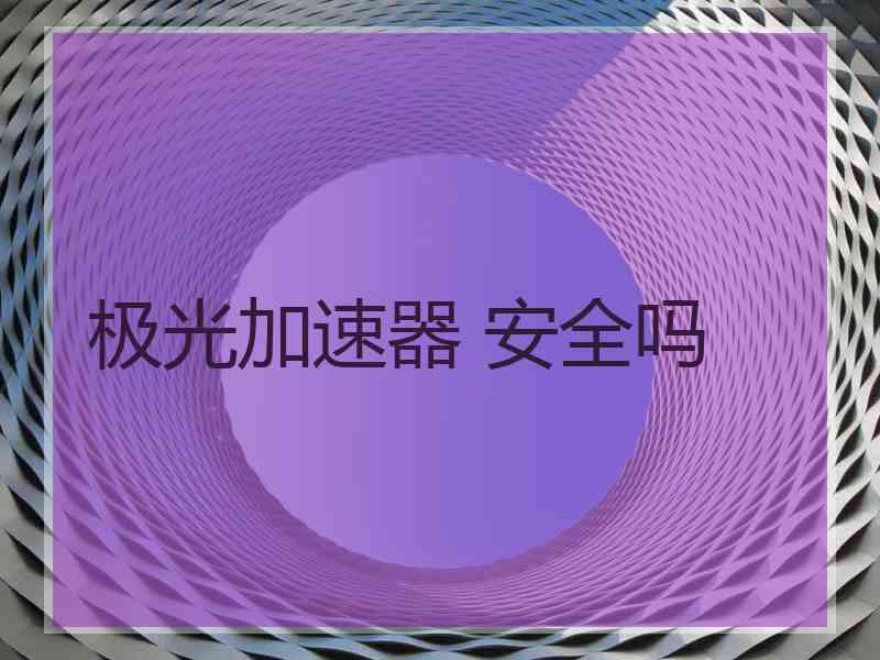极光加速器 安全吗