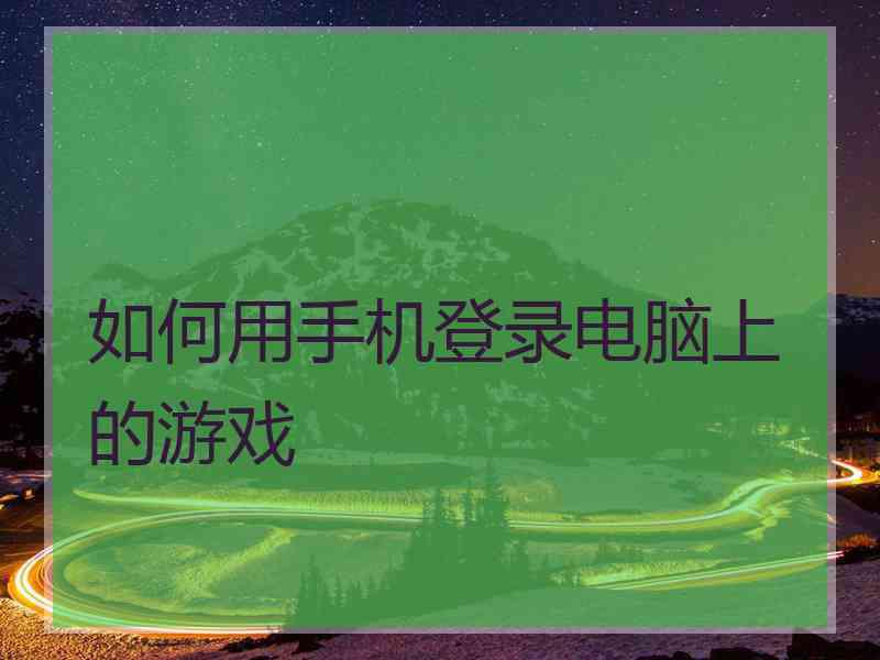 如何用手机登录电脑上的游戏