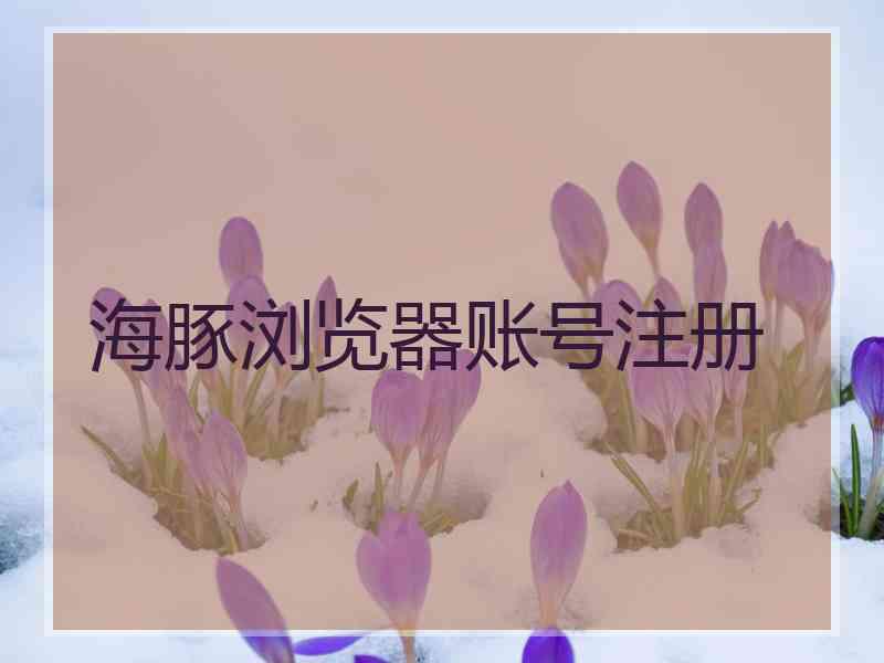 海豚浏览器账号注册
