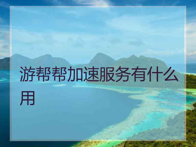 游帮帮加速服务有什么用
