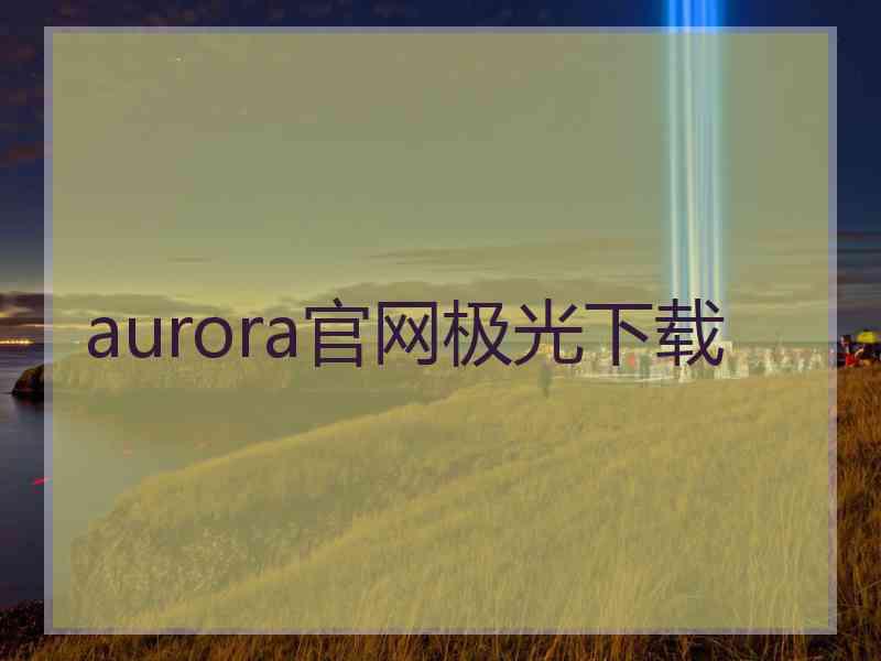 aurora官网极光下载