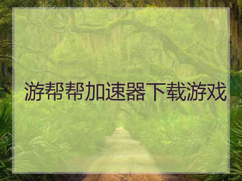 游帮帮加速器下载游戏
