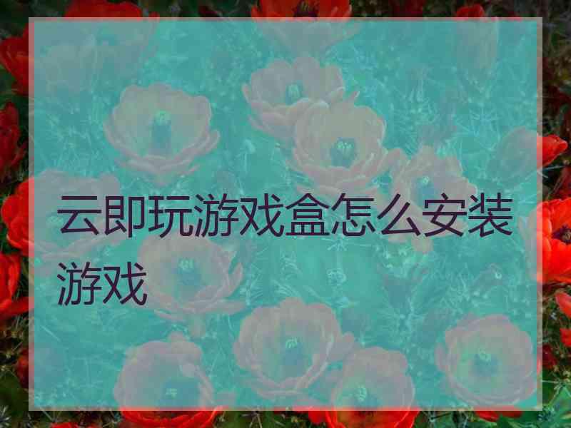 云即玩游戏盒怎么安装游戏