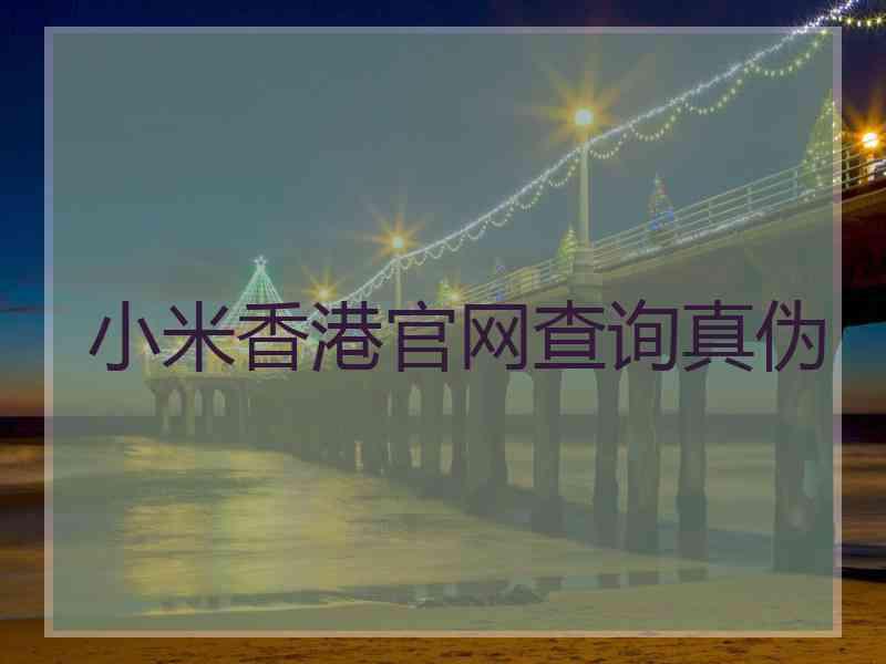小米香港官网查询真伪