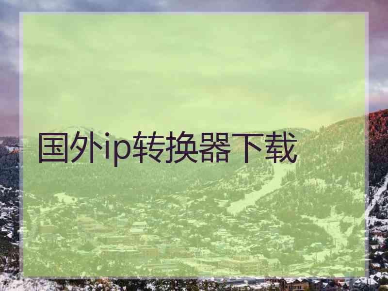 国外ip转换器下载