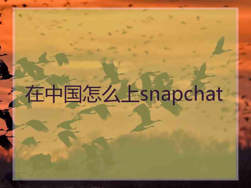 在中国怎么上snapchat