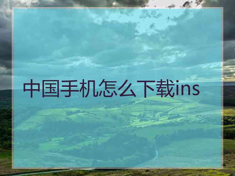 中国手机怎么下载ins