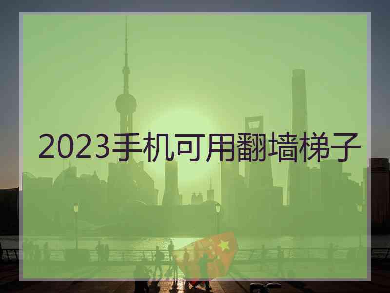 2023手机可用翻墙梯子