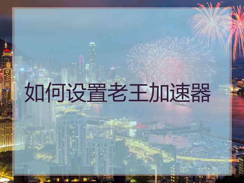 如何设置老王加速器