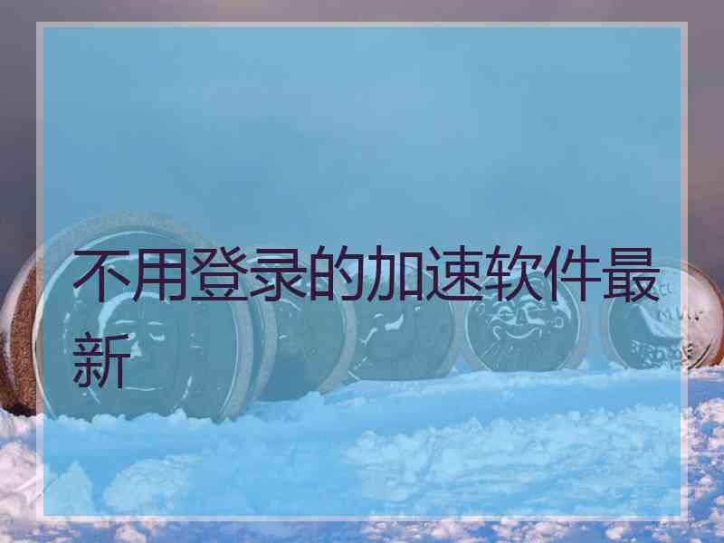 不用登录的加速软件最新