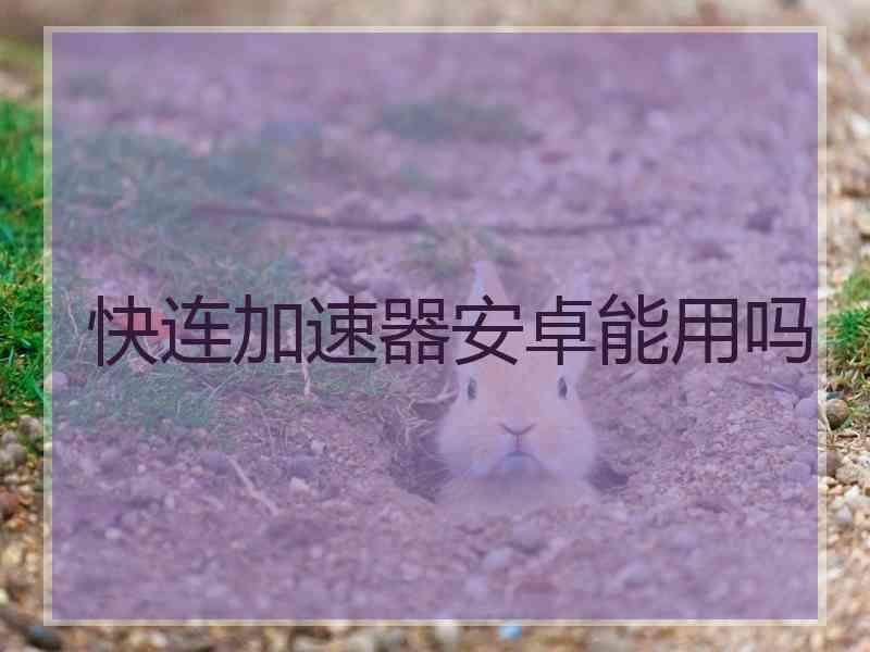快连加速器安卓能用吗
