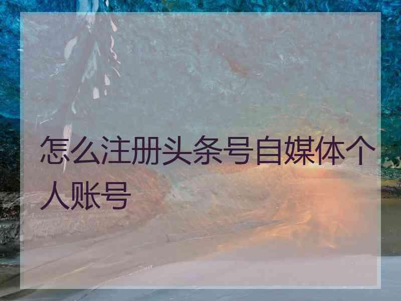 怎么注册头条号自媒体个人账号