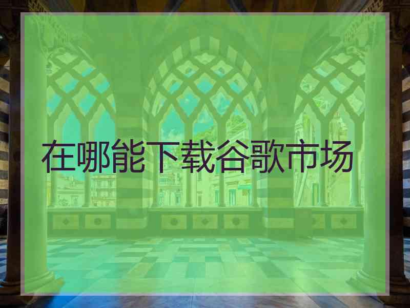 在哪能下载谷歌市场