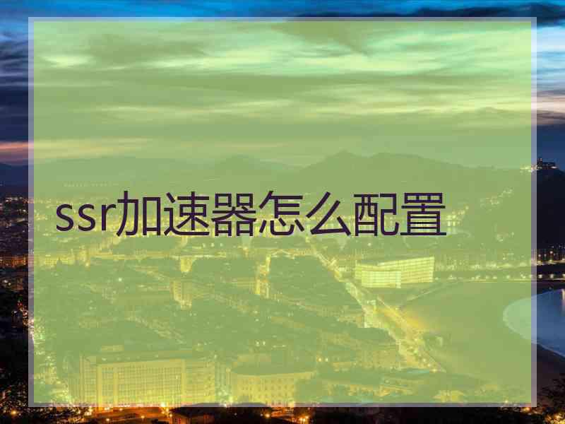 ssr加速器怎么配置