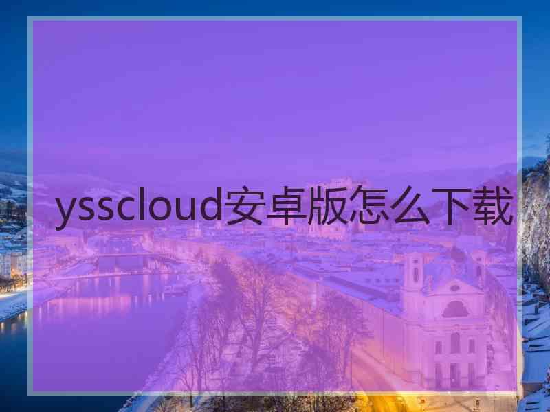 ysscloud安卓版怎么下载