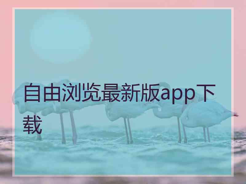 自由浏览最新版app下载