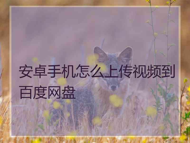 安卓手机怎么上传视频到百度网盘